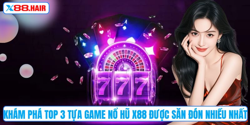 Khám phá top 3 tựa game nổ hũ X88 được săn đón nhiều nhất