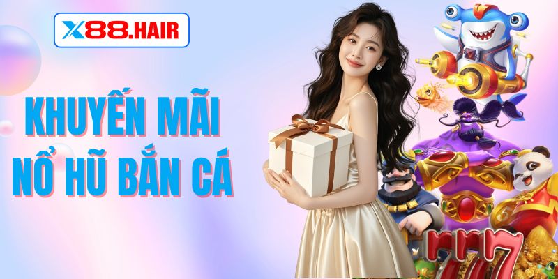 Khuyến Mãi Nổ Hũ Bắn Cá – Nhận Ngay Ưu Đãi Hấp Dẫn Tại X88