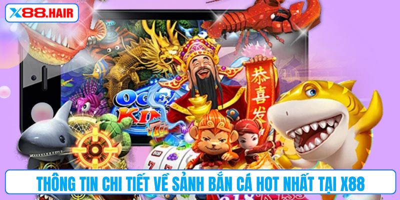 Thông tin chi tiết về sảnh bắn cá hot nhất tại X88