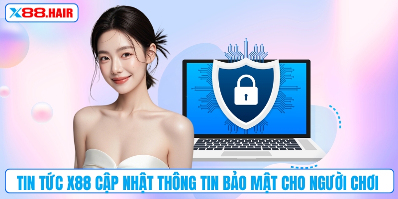 Tin tức X88 cập nhật thông tin bảo mật cho người chơi