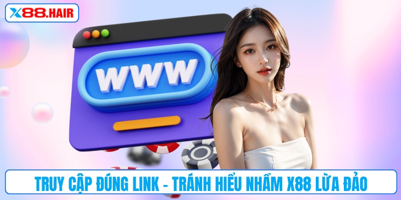Truy cập đúng link - Tránh hiểu nhầm“X88 có lừa đảo không”