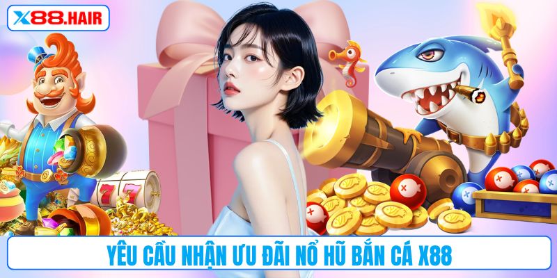 Yêu cầu nhận ưu đãi nổ hũ bắn cá X88